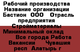 Рабочий производства › Название организации ­ Бастион, ООО › Отрасль предприятия ­ Стройматериалы › Минимальный оклад ­ 20 000 - Все города Работа » Вакансии   . Чувашия респ.,Алатырь г.